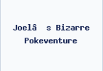 Joel’s Bizarre Pokeventure