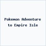 Pokemon Adventure to Empire Isle