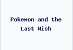 Pokemon and the Last Wish
