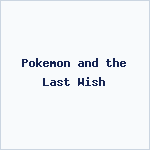 Pokemon and the Last Wish