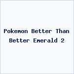 Pokemon Better Than Better Emerald 2