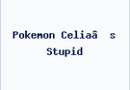 Pokemon Celia’s Stupid