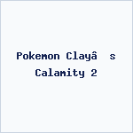 Pokemon Clay’s Calamity 2