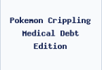 Pokemon Crippling Medical Debt Edition