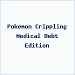 Pokemon Crippling Medical Debt Edition