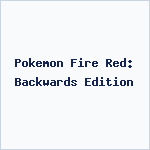 Pokemon Fire Red: Backwards Edition