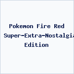 Pokemon Fire Red Super-Extra-Nostalgia Edition