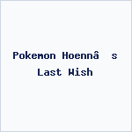 Pokemon Hoenn’s Last Wish
