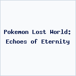 Pokemon Lost World: Echoes of Eternity