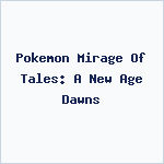 Pokemon Mirage Of Tales: A New Age Dawns