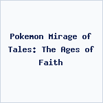 Pokemon Mirage of Tales: The Ages of Faith
