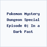 Pokemon Mystery Dungeon Special Episode 0: In a Dark Past