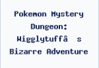 Pokemon Mystery Dungeon: Wigglytuff’s Bizarre Adventure