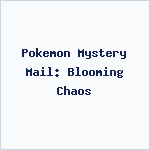 Pokemon Mystery Mail: Blooming Chaos