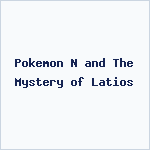 Pokemon N and The Mystery of Latios