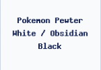 Pokemon Pewter White / Obsidian Black