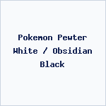 Pokemon Pewter White / Obsidian Black