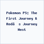 Pokemon PS: The First Journey & Red’s Journey West