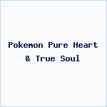 Pokemon Pure Heart & True Soul