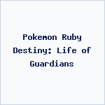 Pokemon Ruby Destiny: Life of Guardians
