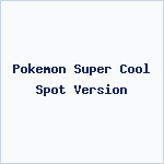 Pokemon Super Cool Spot Version