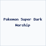 Pokemon Super Dark Worship