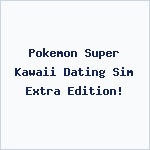 Pokemon Super Kawaii Dating Sim Extra Edition!