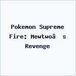 Pokemon Supreme Fire: Mewtwo’s Revenge