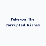 Pokemon The Corrupted Wishes