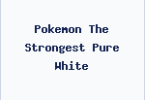 Pokemon The Strongest Pure White