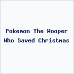 Pokemon The Wooper Who Saved Christmas