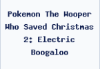 Pokemon The Wooper Who Saved Christmas 2: Electric Boogaloo