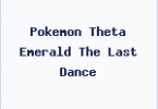 Pokemon Theta Emerald The Last Dance