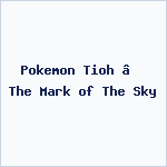Pokemon Tioh – The Mark of The Sky