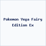 Pokemon Vega Fairy Edition Ex