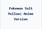Pokemon Volt Yellow: Anime Version