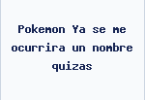 Pokemon Ya se me ocurrira un nombre quizas