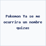 Pokemon Ya se me ocurrira un nombre quizas