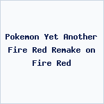 Pokemon Yet Another Fire Red Remake on Fire Red