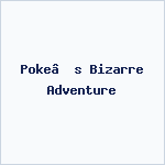 Poke’s Bizarre Adventure